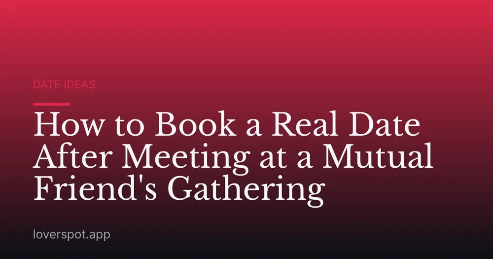 How to Book a Real Date After Meeting at a Mutual Friend's Gathering