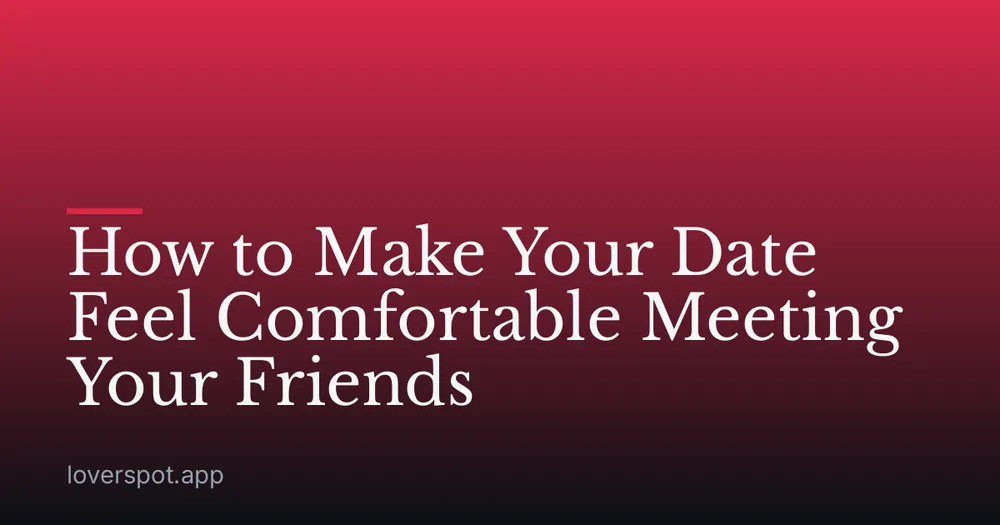 How to Make Your Date Feel Comfortable Meeting Your Friends