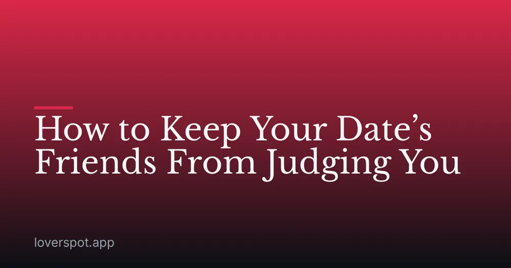 How to Keep Your Date’s Friends From Judging You