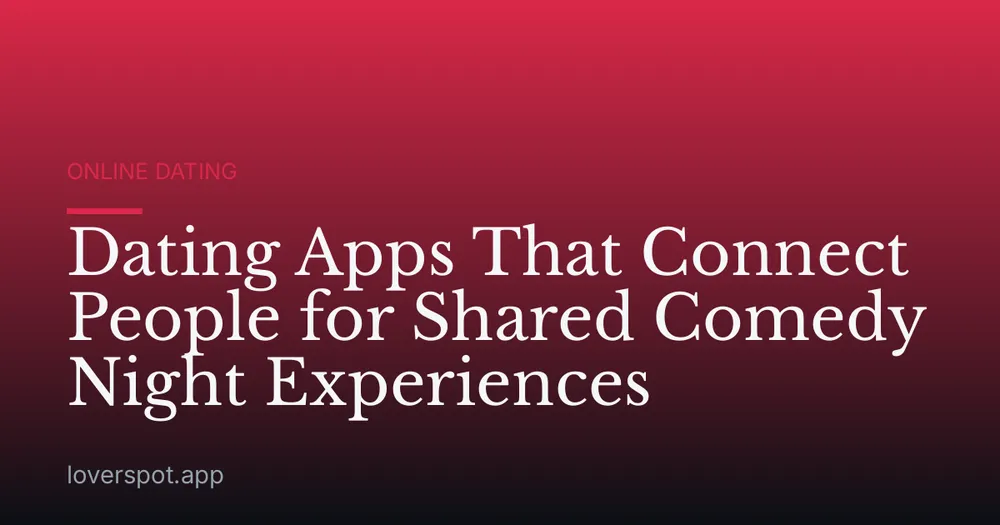 Dating Apps That Connect People for Shared Comedy Night Experiences