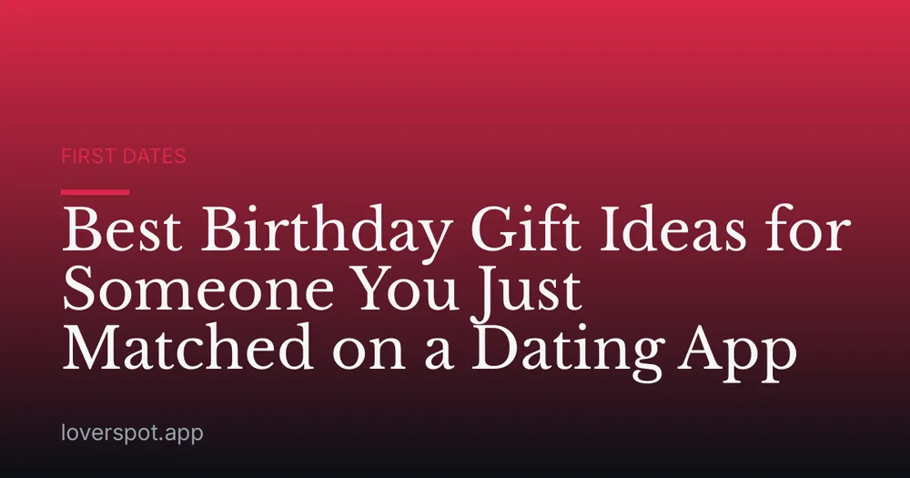 Best Birthday Gift Ideas for Someone You Just Matched on a Dating App
