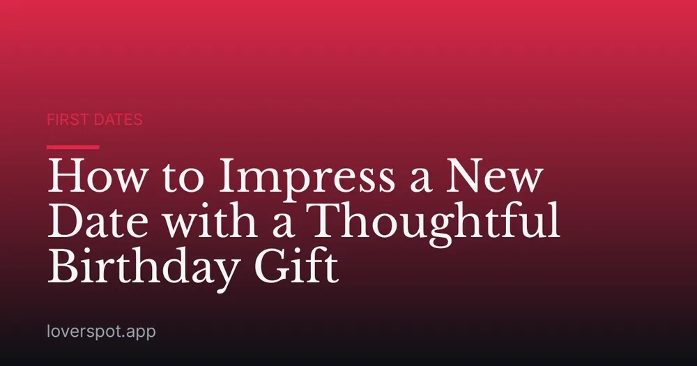 How to Impress a New Date with a Thoughtful Birthday Gift