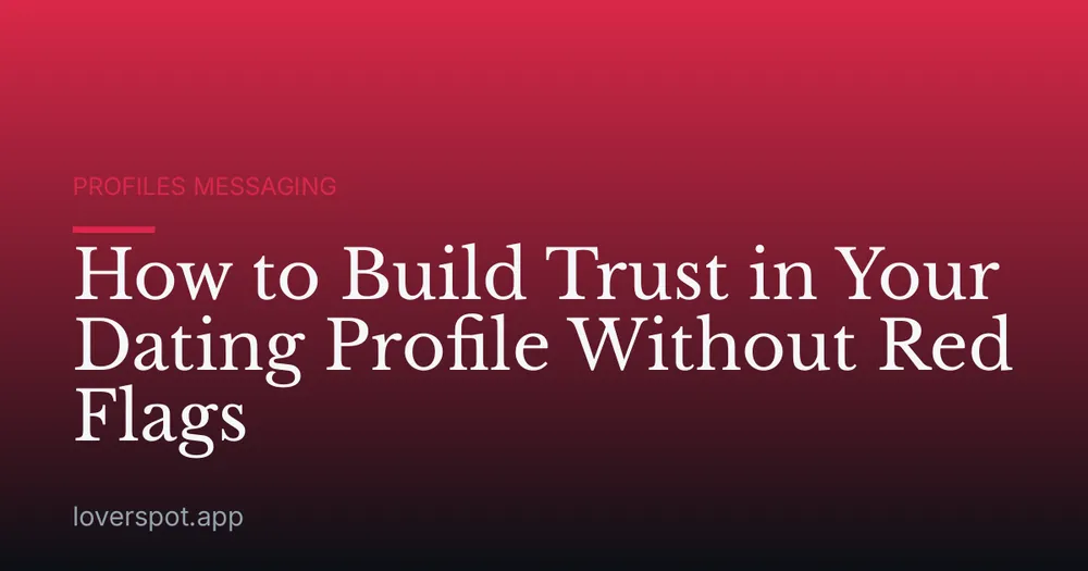 How to Build Trust in Your Dating Profile Without Red Flags