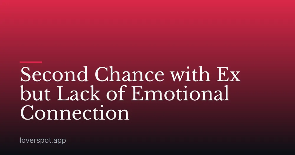 Second Chance with Ex but Lack of Emotional Connection