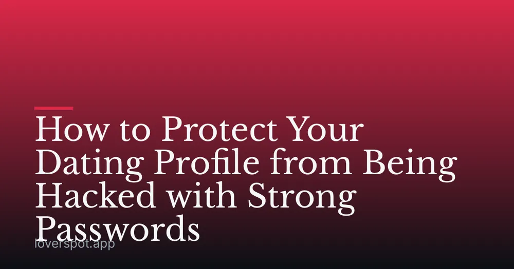 How to Protect Your Dating Profile from Being Hacked with Strong Passwords