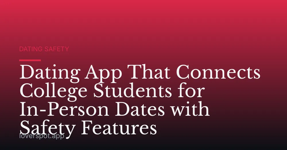 Dating App That Connects College Students for In-Person Dates with Safety Features