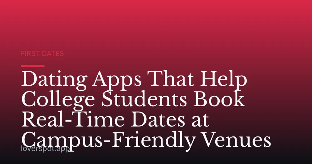 Dating Apps That Help College Students Book Real-Time Dates at Campus-Friendly Venues