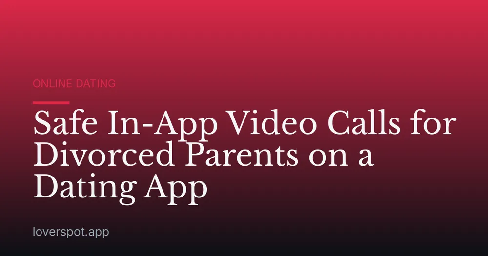 Safe In-App Video Calls for Divorced Parents on a Dating App