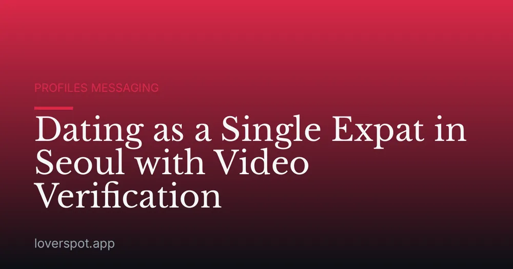 Dating as a Single Expat in Seoul with Video Verification