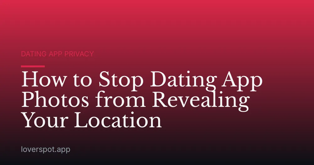 How to Stop Dating App Photos from Revealing Your Location