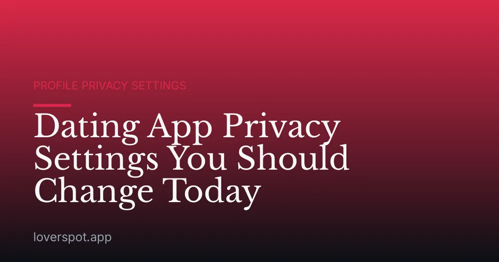 Dating App Privacy Settings You Should Change Today