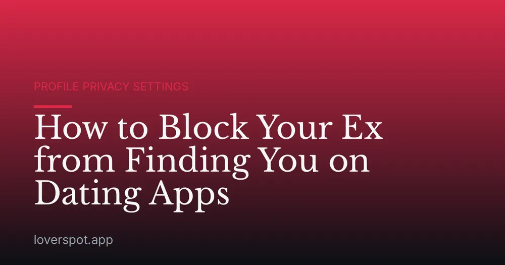 How to Block Your Ex from Finding You on Dating Apps