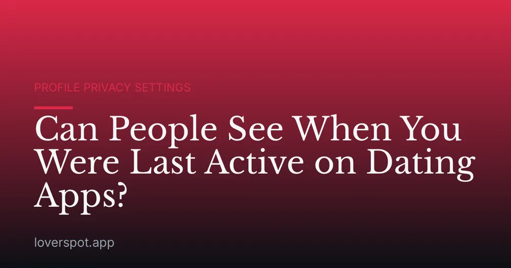 Can People See When You Were Last Active on Dating Apps?