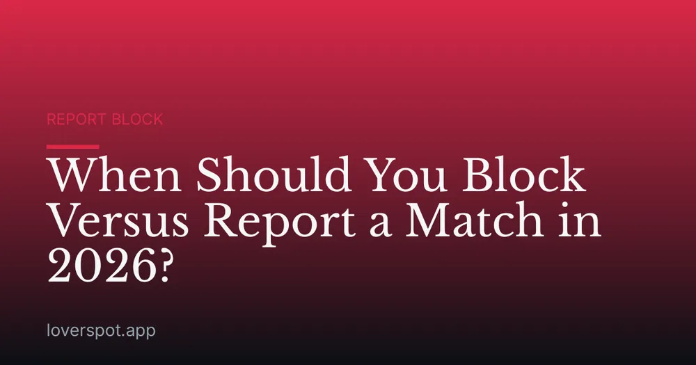When Should You Block Versus Report a Match in 2026?