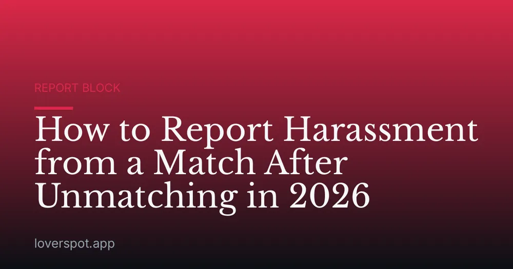 How to Report Harassment from a Match After Unmatching in 2026
