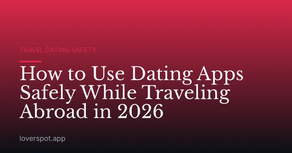 How to Use Dating Apps Safely While Traveling Abroad in 2026