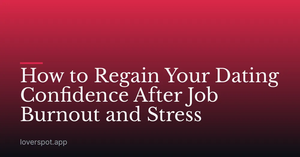 How to Regain Your Dating Confidence After Job Burnout and Stress