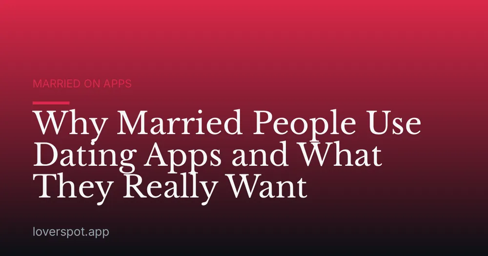 Why Married People Use Dating Apps and What They Really Want