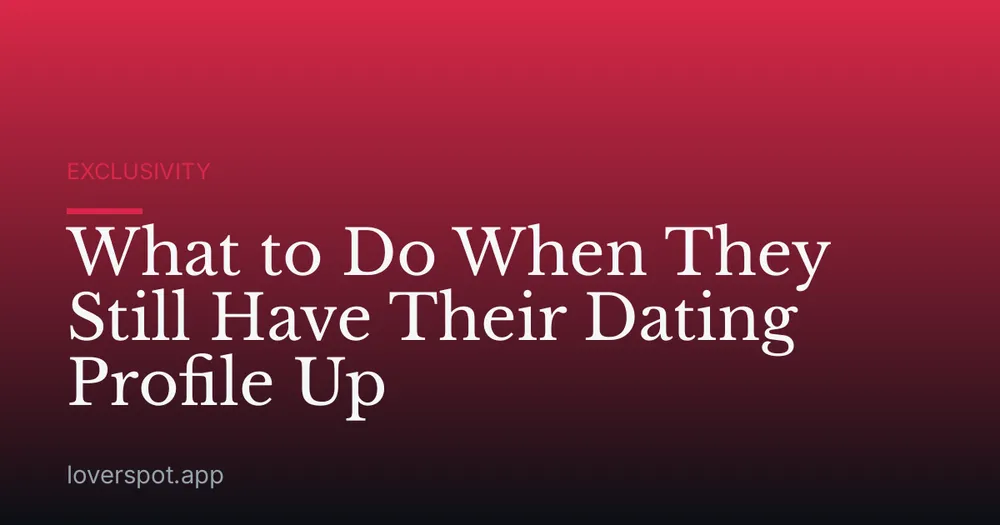 What to Do When They Still Have Their Dating Profile Up