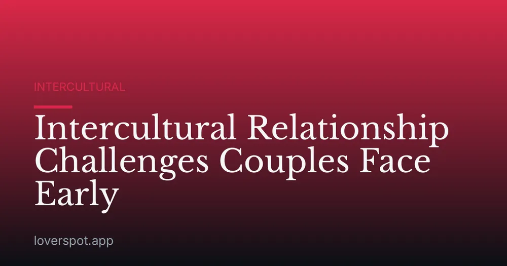 Intercultural Relationship Challenges Couples Face Early
