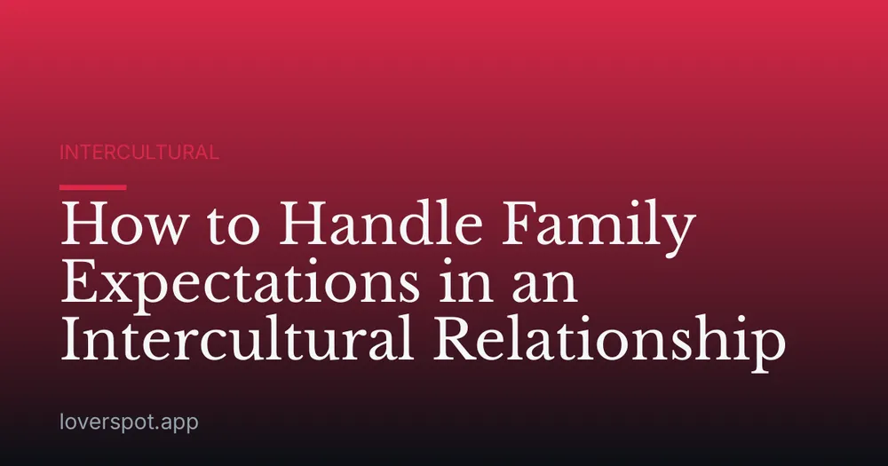 How to Handle Family Expectations in an Intercultural Relationship