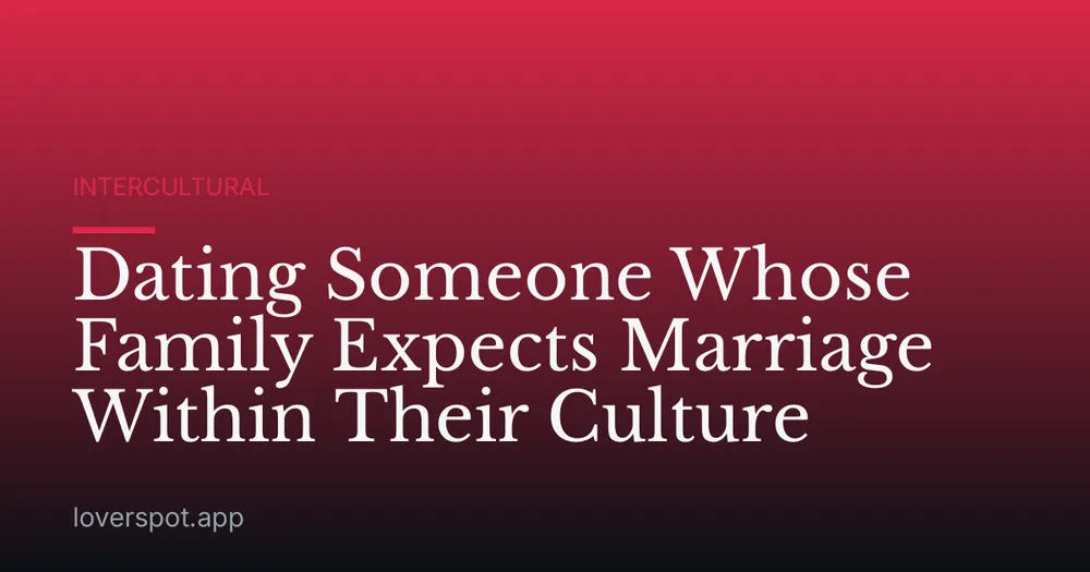 Dating Someone Whose Family Expects Marriage Within Their Culture