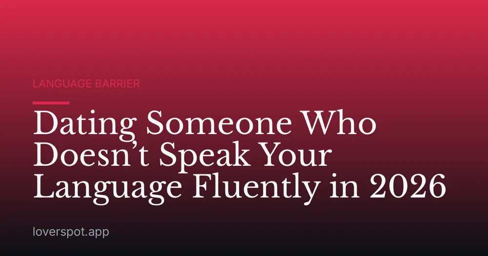 Dating Someone Who Doesn’t Speak Your Language Fluently in 2026