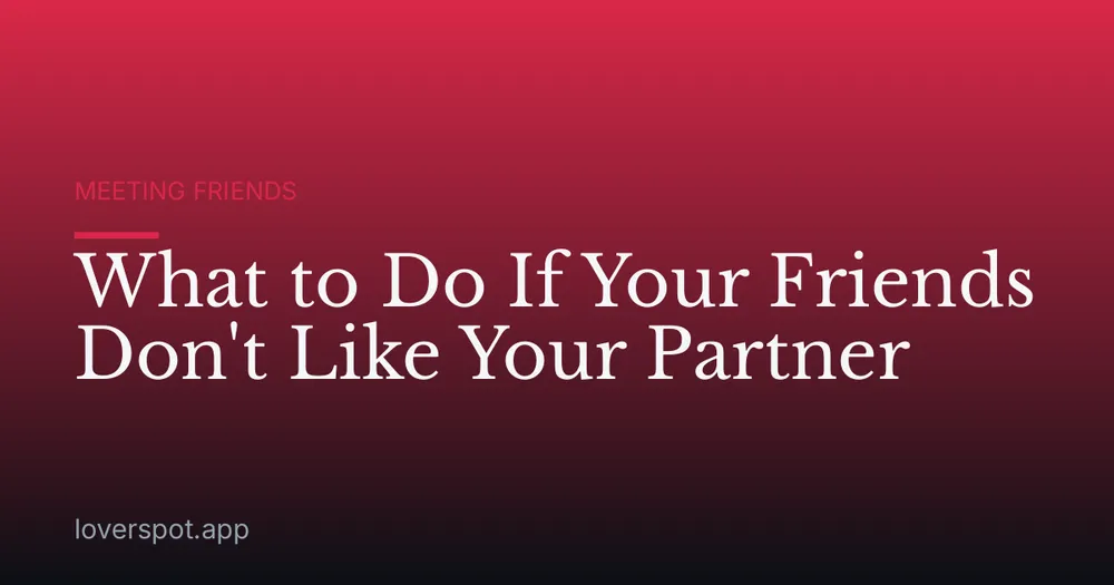 What to Do If Your Friends Don't Like Your Partner