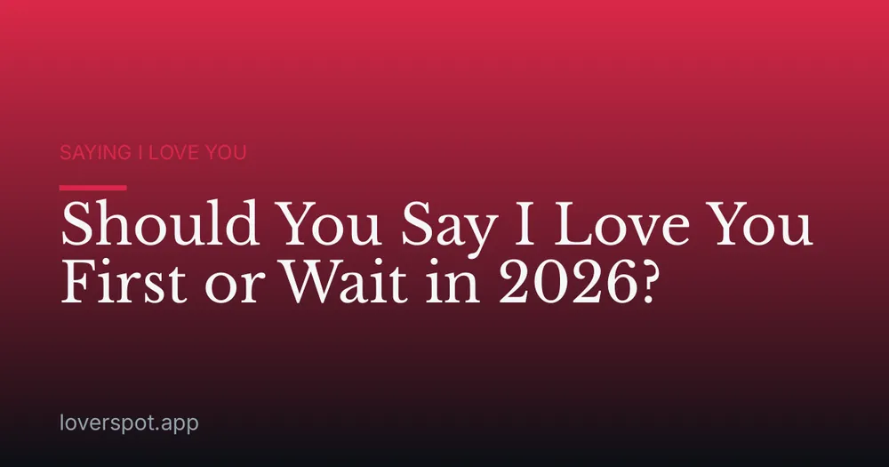 Should You Say I Love You First or Wait in 2026?