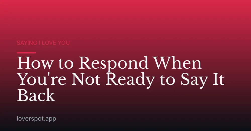 How to Respond When You're Not Ready to Say It Back