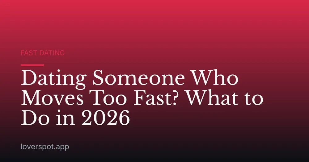 Dating Someone Who Moves Too Fast? What to Do in 2026