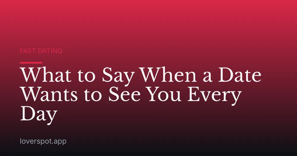 What to Say When a Date Wants to See You Every Day