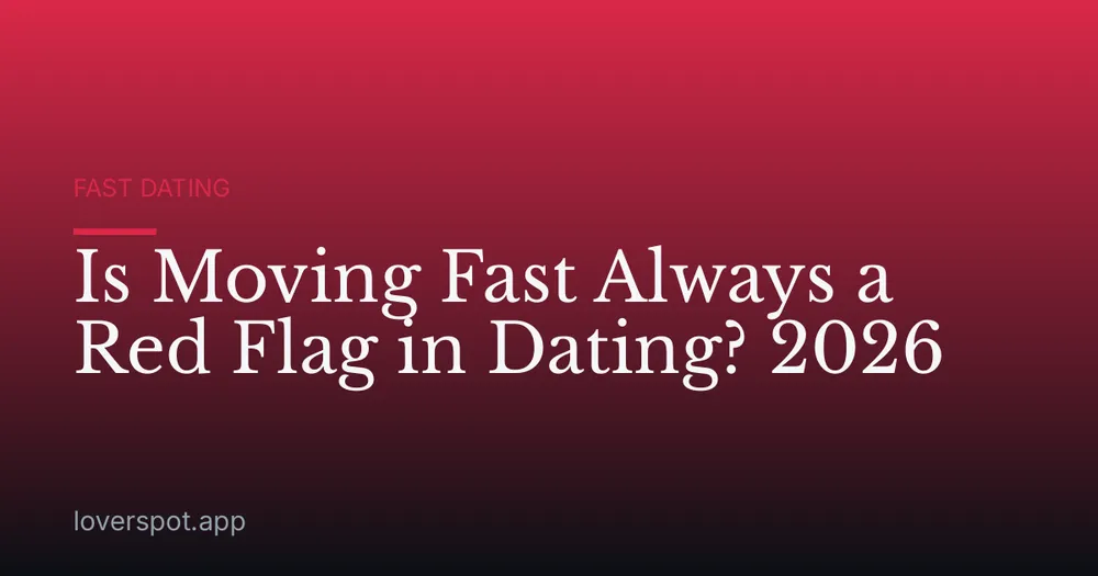 Is Moving Fast Always a Red Flag in Dating? 2026