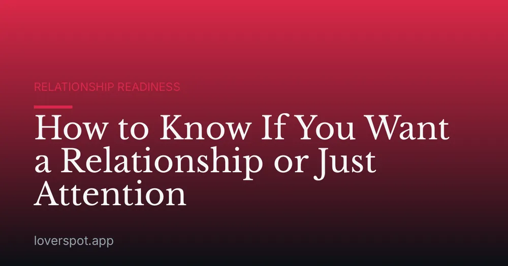 How to Know If You Want a Relationship or Just Attention