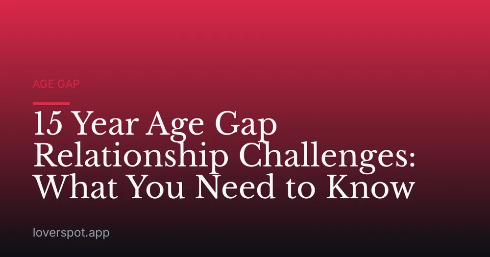 15 Year Age Gap Relationship Challenges: What You Need to Know
