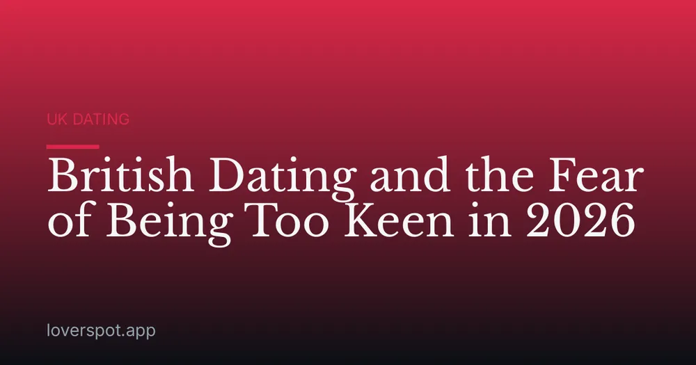 British Dating and the Fear of Being Too Keen in 2026