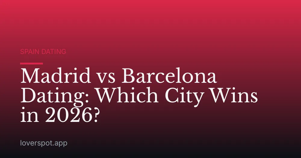Madrid vs Barcelona Dating: Which City Wins in 2026?