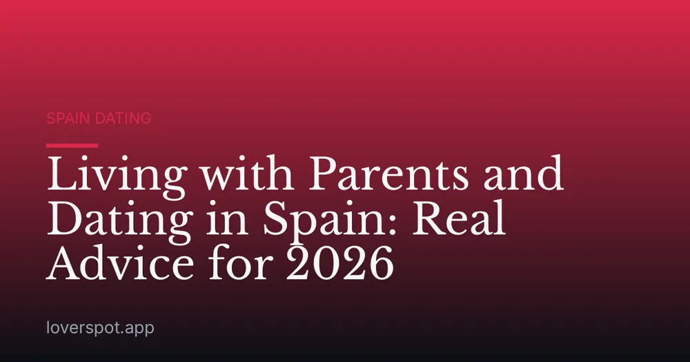 Living with Parents and Dating in Spain: Real Advice for 2026
