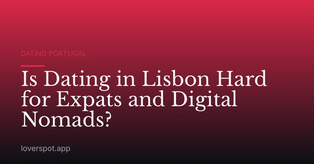 Is Dating in Lisbon Hard for Expats and Digital Nomads?
