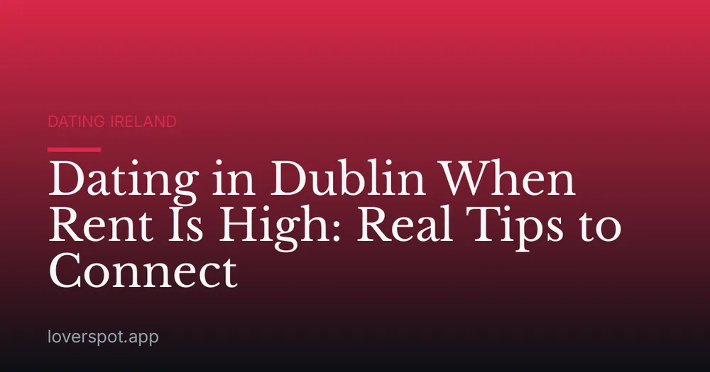 Dating in Dublin When Rent Is High: Real Tips to Connect