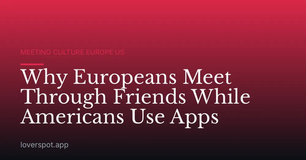Why Europeans Meet Through Friends While Americans Use Apps