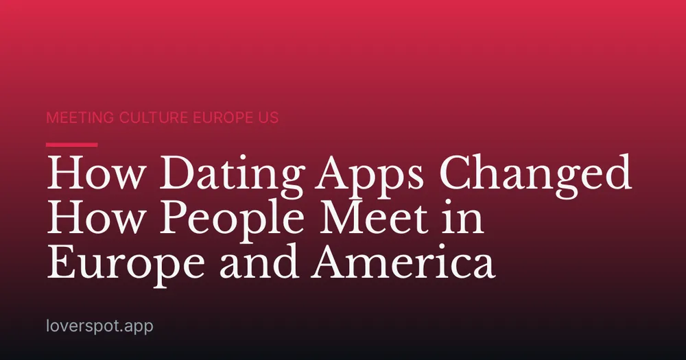 How Dating Apps Changed How People Meet in Europe and America