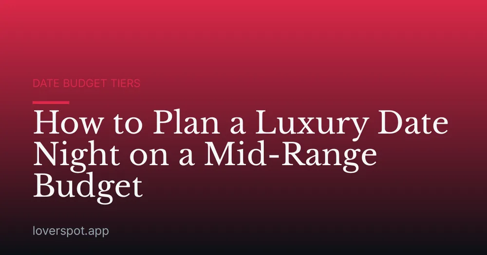 How to Plan a Luxury Date Night on a Mid-Range Budget