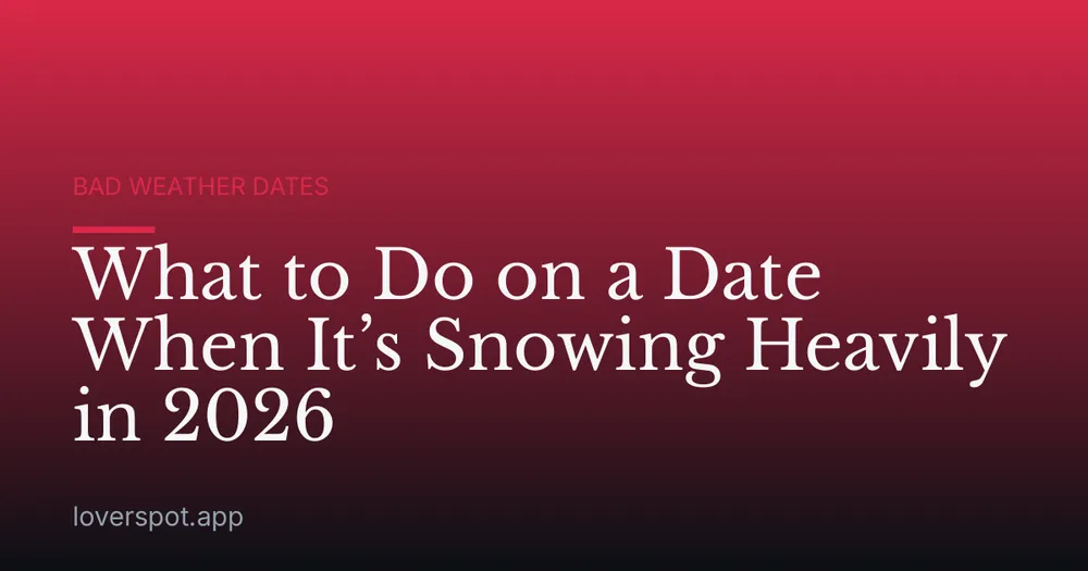 What to Do on a Date When It’s Snowing Heavily in 2026