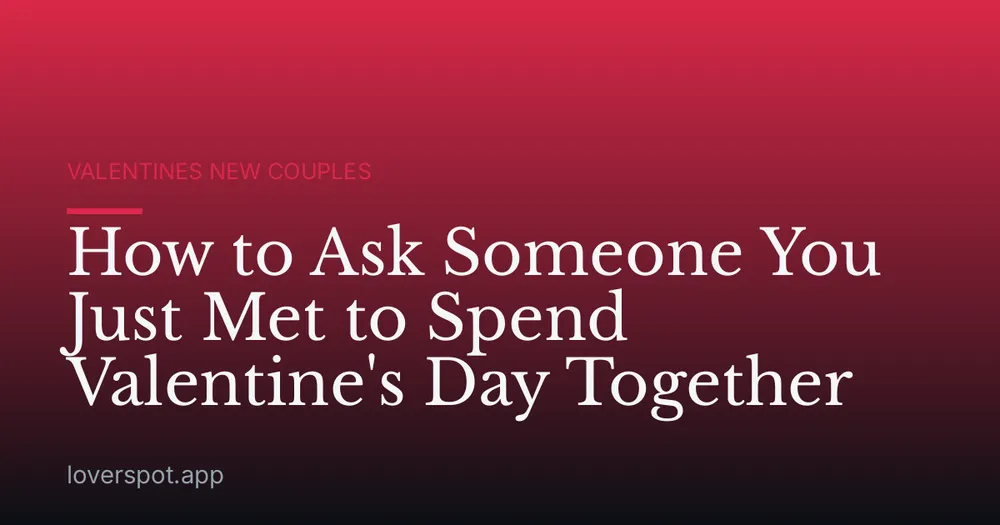 How to Ask Someone You Just Met to Spend Valentine's Day Together