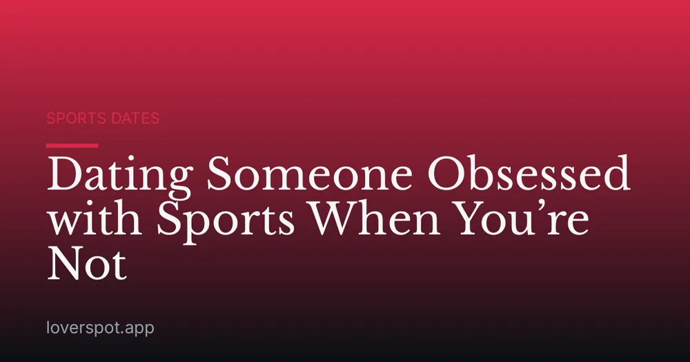 Dating Someone Obsessed with Sports When You’re Not
