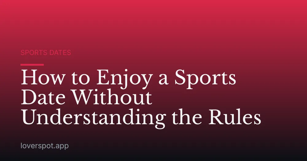 How to Enjoy a Sports Date Without Understanding the Rules