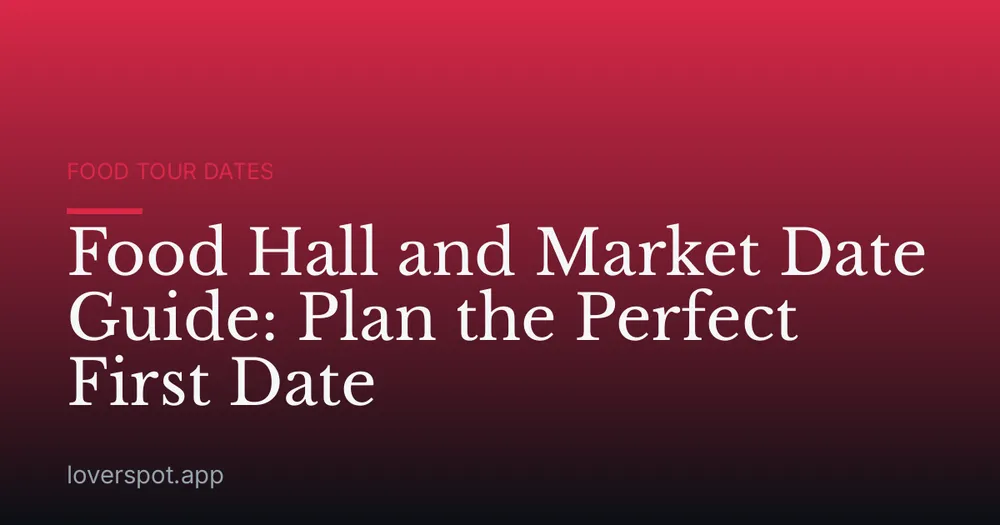 Food Hall and Market Date Guide: Plan the Perfect First Date