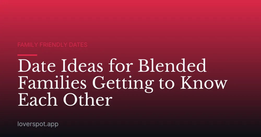 Date Ideas for Blended Families Getting to Know Each Other