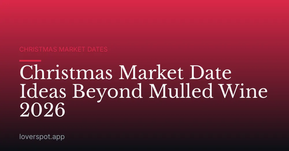 Christmas Market Date Ideas Beyond Mulled Wine 2026